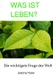 WAS IST LEBEN? - Die wichtigste Frage der Welt