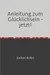 Ein gutes Leben leben / Anleitung zum Glücklichsein - jetzt!