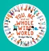 You, Me and Our Whole Wide World
