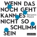 Wenn das noch geht, kann es nicht so schlimm sein
